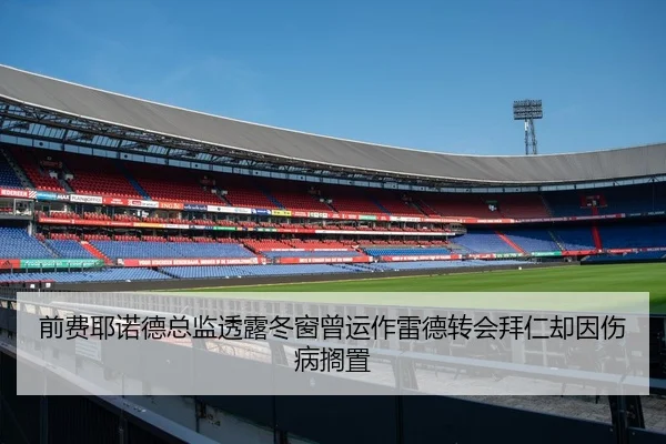 前费耶诺德总监透露冬窗曾运作雷德转会拜仁却因伤病搁置