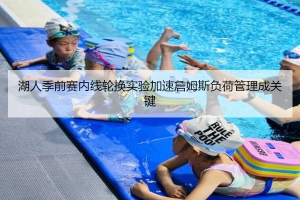 湖人季前赛内线轮换实验加速詹姆斯负荷管理成关键